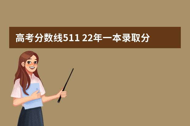 高考分数线511 22年一本录取分数线